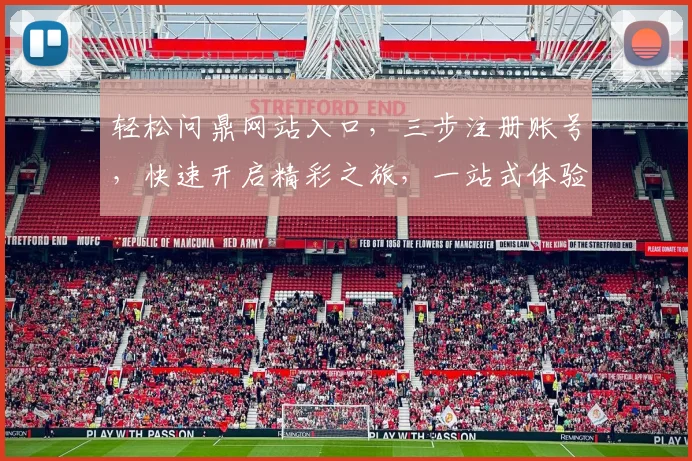 轻松问鼎网站入口，三步注册账号，快速开启精彩之旅，一站式体验，不容错过