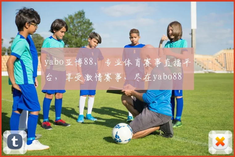 yabo亚博88，专业体育赛事直播平台，享受激情赛事，尽在yabo88