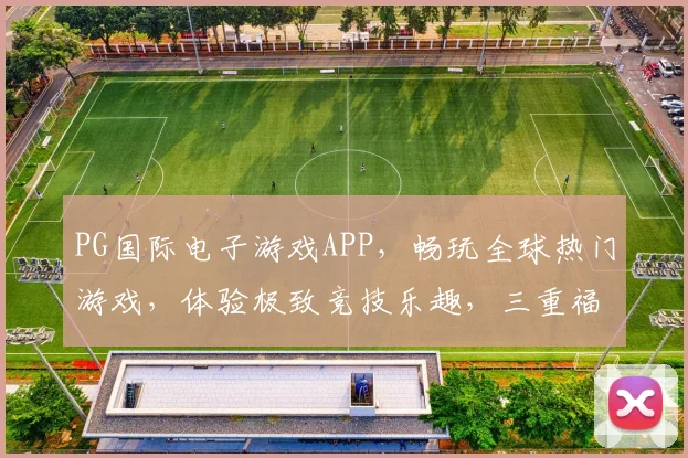 PG国际电子游戏APP，畅玩全球热门游戏，体验极致竞技乐趣，三重福利等你来