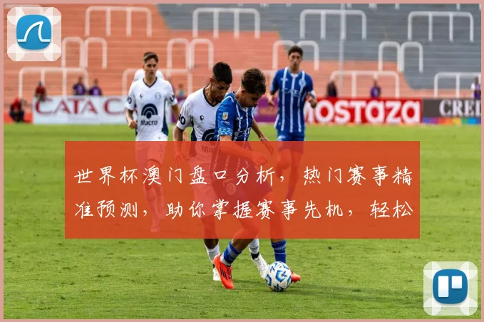 世界杯澳门盘口分析，热门赛事精准预测，助你掌握赛事先机，轻松赢球