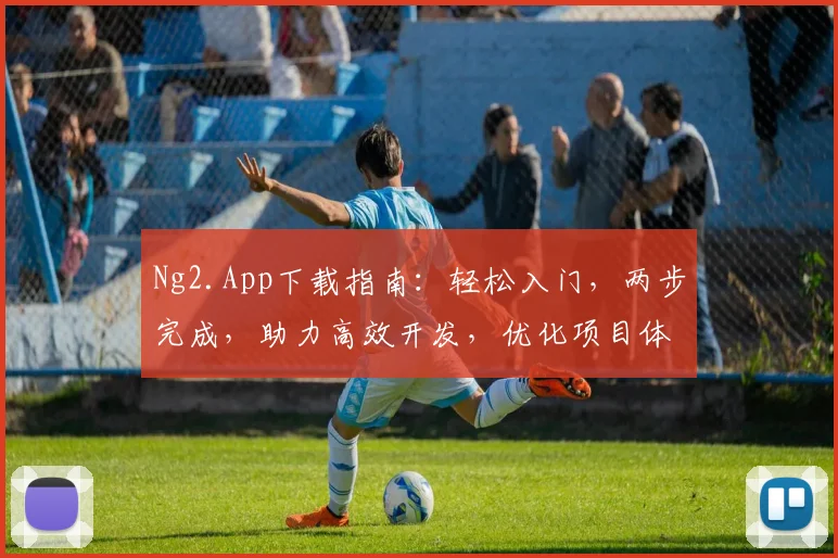 Ng2.App下载指南：轻松入门，两步完成，助力高效开发，优化项目体验